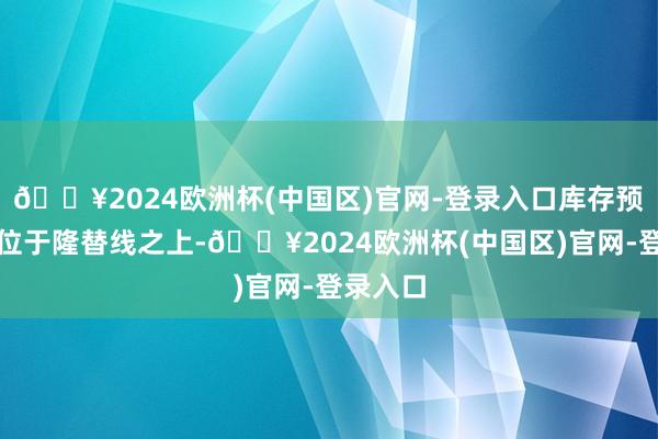 🔥2024欧洲杯(中国区)官网-登录入口库存预警指数位于隆替线之上-🔥2024欧洲杯(中国区)官网-登录入口