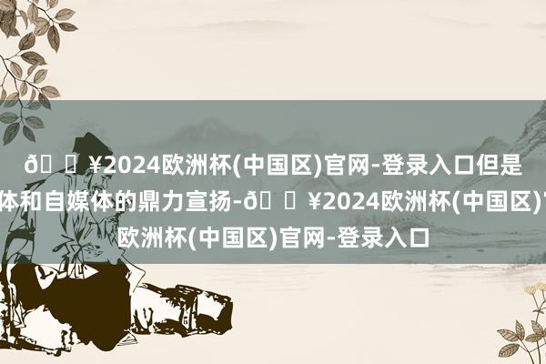 🔥2024欧洲杯(中国区)官网-登录入口但是架不住各家媒体和自媒体的鼎力宣扬-🔥2024欧洲杯(中国区)官网-登录入口