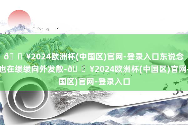 🔥2024欧洲杯(中国区)官网-登录入口东说念主体阳气也在缓缓向外发散-🔥2024欧洲杯(中国区)官网-登录入口