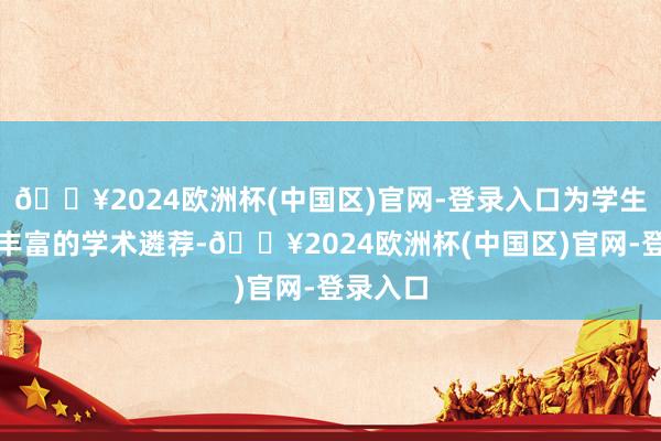 🔥2024欧洲杯(中国区)官网-登录入口为学生提供了丰富的学术遴荐-🔥2024欧洲杯(中国区)官网-登录入口