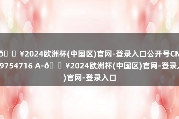 🔥2024欧洲杯(中国区)官网-登录入口公开号CN 119754716 A-🔥2024欧洲杯(中国区)官网-登录入口