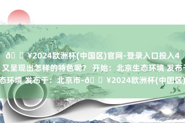🔥2024欧洲杯(中国区)官网-登录入口投入4月以后 北京的空气质料 又呈现出怎样的特色呢？ 开始：北京生态环境 发布于：北京市-🔥2024欧洲杯(中国区)官网-登录入口