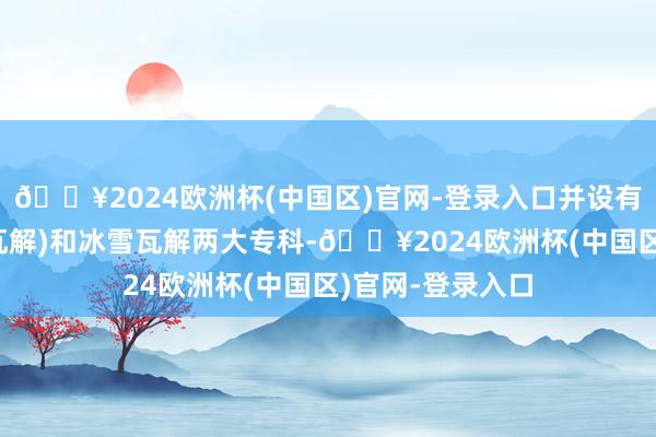 🔥2024欧洲杯(中国区)官网-登录入口并设有瓦解历练(冰雪瓦解)和冰雪瓦解两大专科-🔥2024欧洲杯(中国区)官网-登录入口