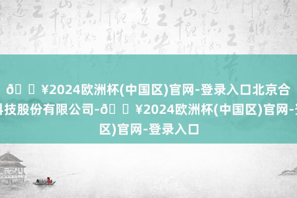 🔥2024欧洲杯(中国区)官网-登录入口北京合康新能科技股份有限公司-🔥2024欧洲杯(中国区)官网-登录入口