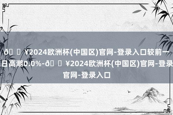 🔥2024欧洲杯(中国区)官网-登录入口较前一往来日高潮0.0%-🔥2024欧洲杯(中国区)官网-登录入口