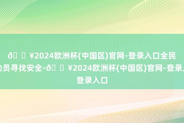 🔥2024欧洲杯(中国区)官网-登录入口　　全民总动员寻找安全-🔥2024欧洲杯(中国区)官网-登录入口